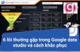 6 lỗi thường gặp trong Google data studio và cách khắc phục